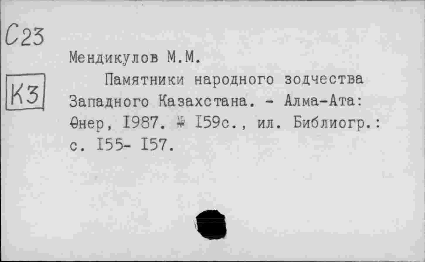 ﻿Мендикулов М.М.
Памятники народного зодчества Западного Казахстана. - Алма-Ата: Рнер, 1987. Я» 159с., ил. Библиогр.: с. 155- 157.